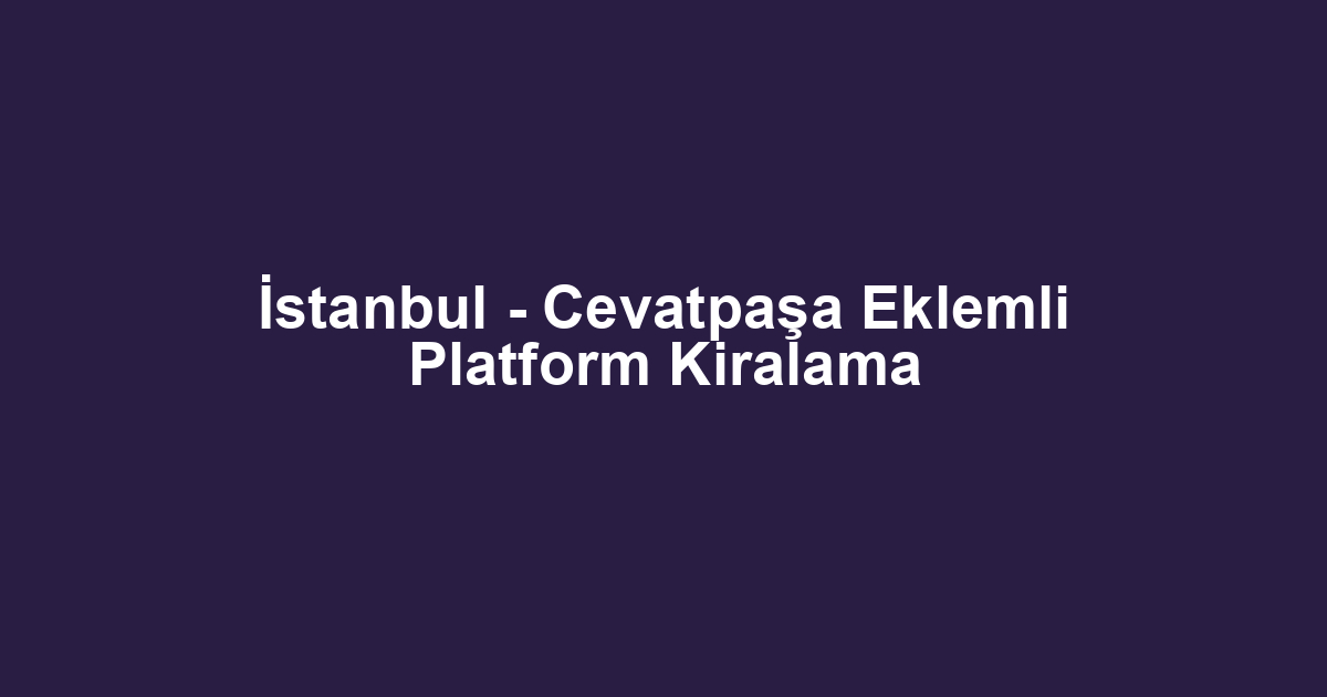 İstanbul - Cevatpaşa Eklemli Platform Kiralama