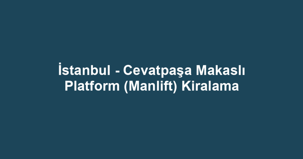 İstanbul - Cevatpaşa Makaslı Platform (Manlift) Kiralama