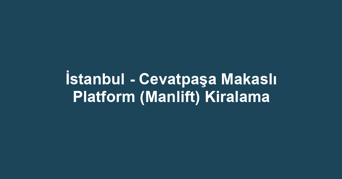 İstanbul - Cevatpaşa Makaslı Platform (Manlift) Kiralama