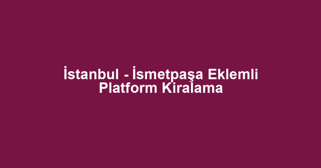 İstanbul - İsmetpaşa Eklemli Platform Kiralama