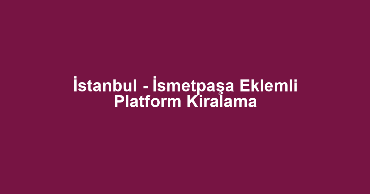 İstanbul - İsmetpaşa Eklemli Platform Kiralama