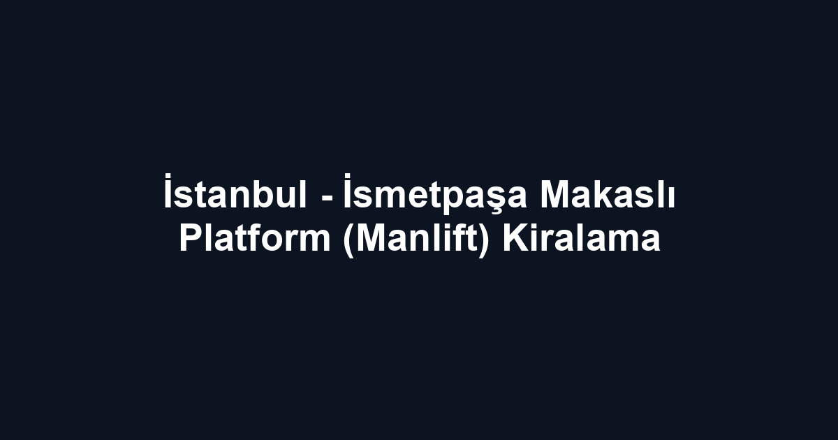 İstanbul - İsmetpaşa Makaslı Platform (Manlift) Kiralama