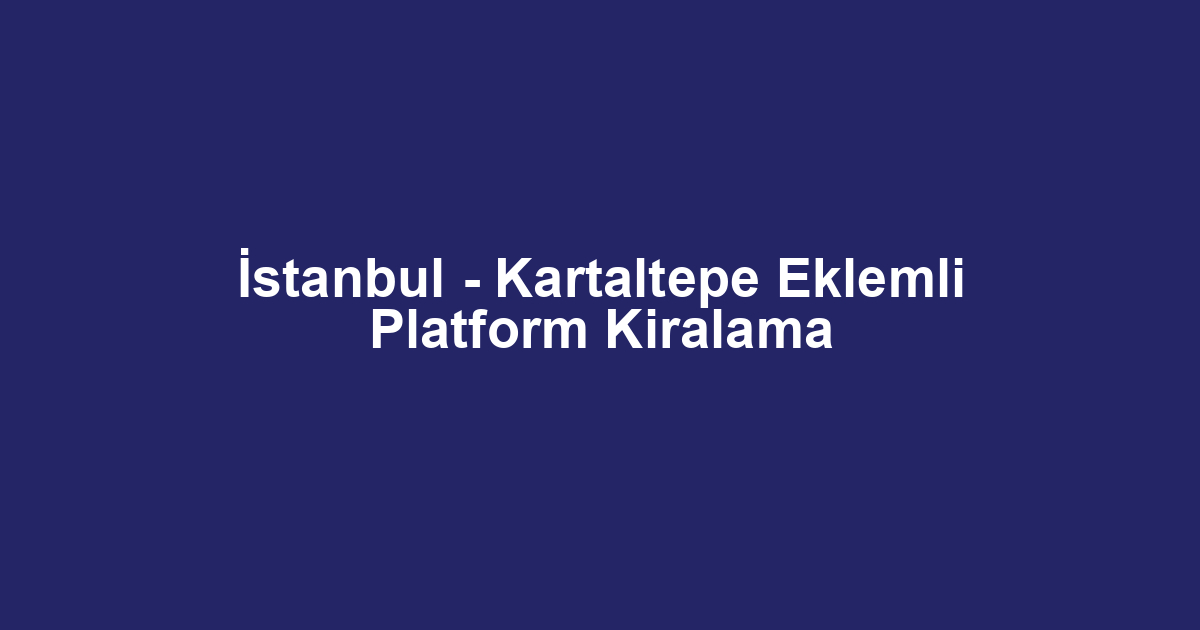 İstanbul - Kartaltepe Eklemli Platform Kiralama