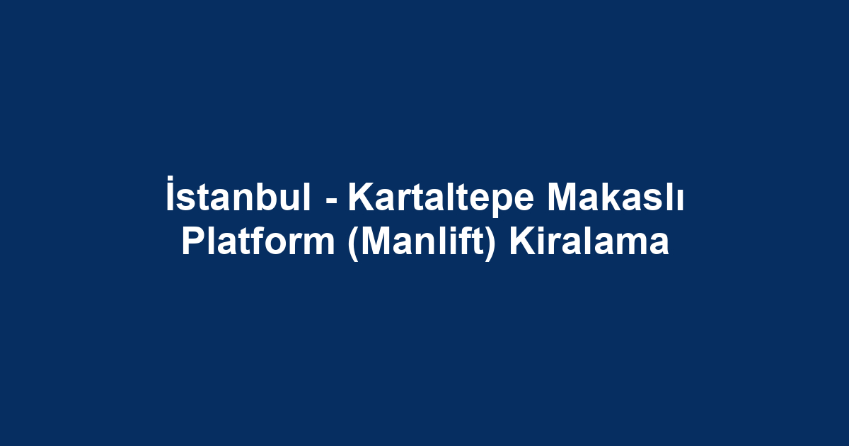 İstanbul - Kartaltepe Makaslı Platform (Manlift) Kiralama