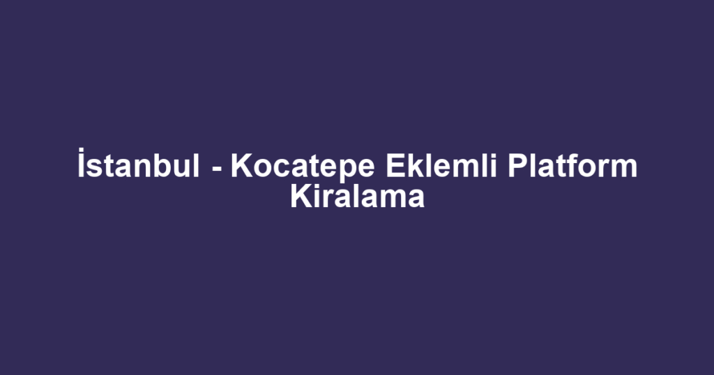 İstanbul - Kocatepe Eklemli Platform Kiralama