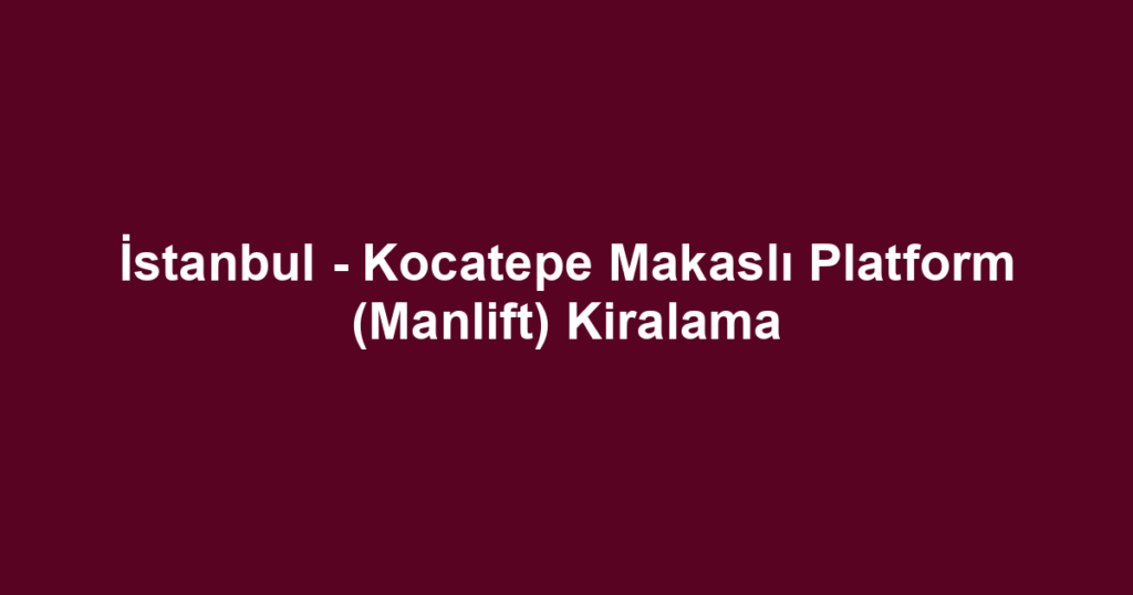 İstanbul - Kocatepe Makaslı Platform (Manlift) Kiralama