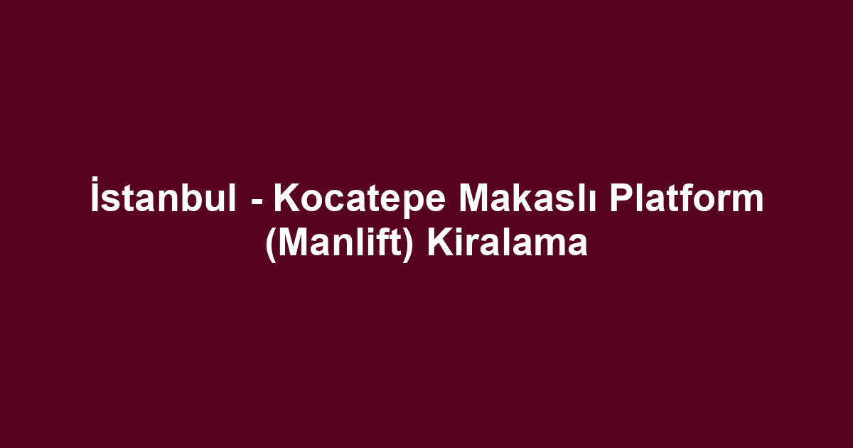 İstanbul - Kocatepe Makaslı Platform (Manlift) Kiralama