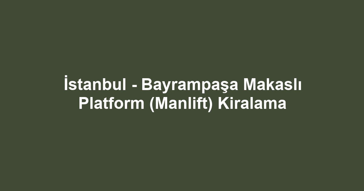 İstanbul - Bayrampaşa Makaslı Platform (Manlift) Kiralama