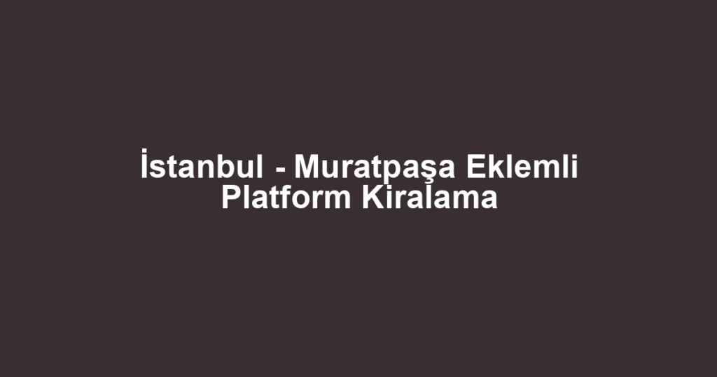 İstanbul - Muratpaşa Eklemli Platform Kiralama