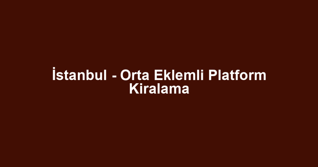İstanbul - Orta Eklemli Platform Kiralama