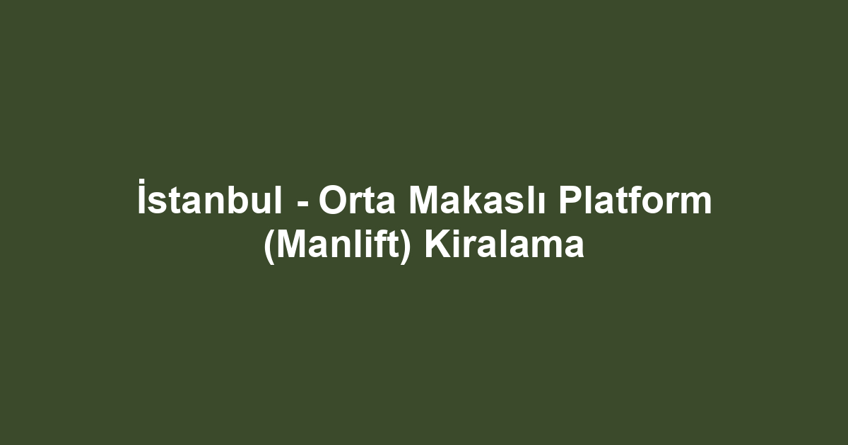 İstanbul - Orta Makaslı Platform (Manlift) Kiralama