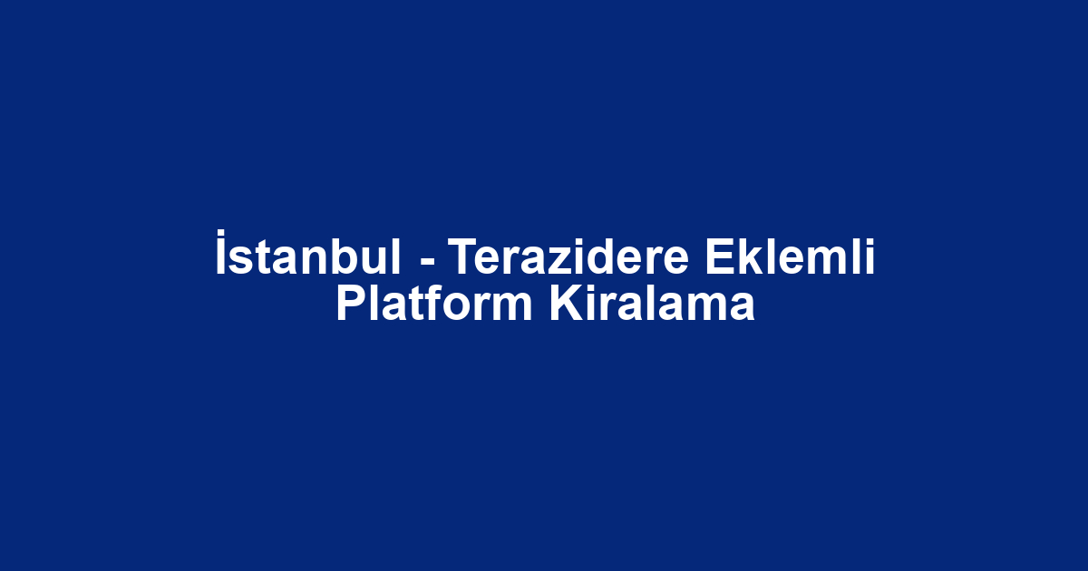 İstanbul - Terazidere Eklemli Platform Kiralama