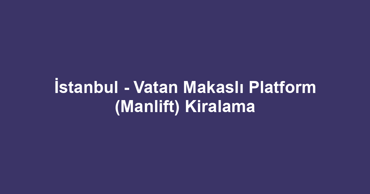 İstanbul - Vatan Makaslı Platform (Manlift) Kiralama