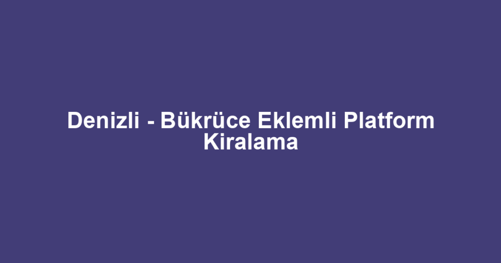 Denizli - Bükrüce Eklemli Platform Kiralama