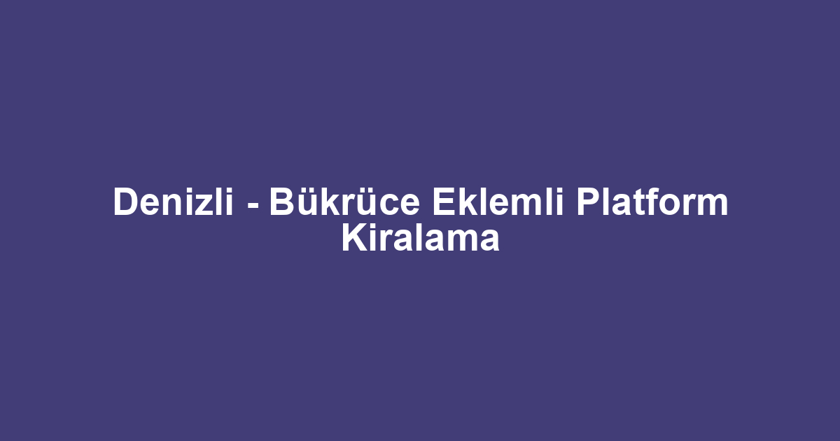 Denizli - Bükrüce Eklemli Platform Kiralama