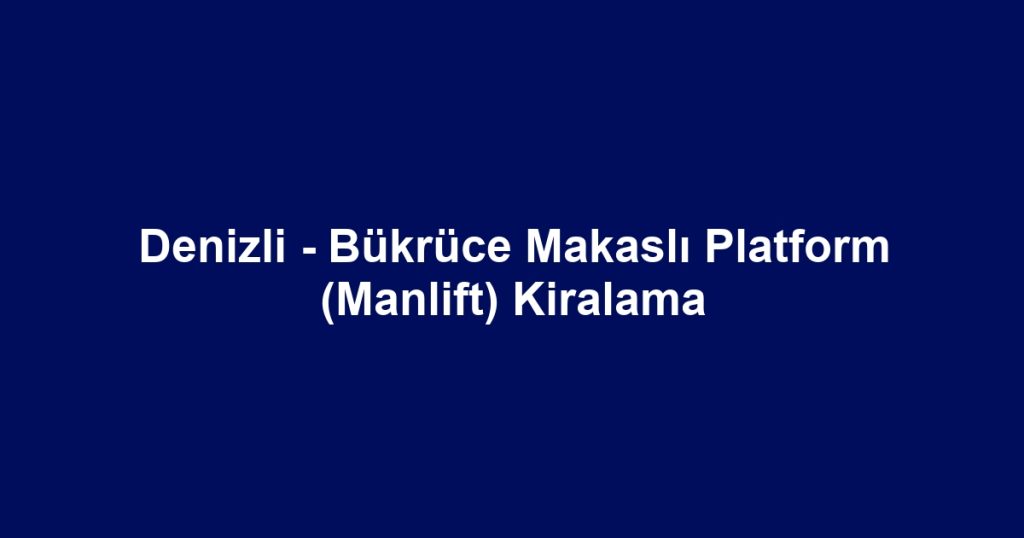 Denizli - Bükrüce Makaslı Platform (Manlift) Kiralama