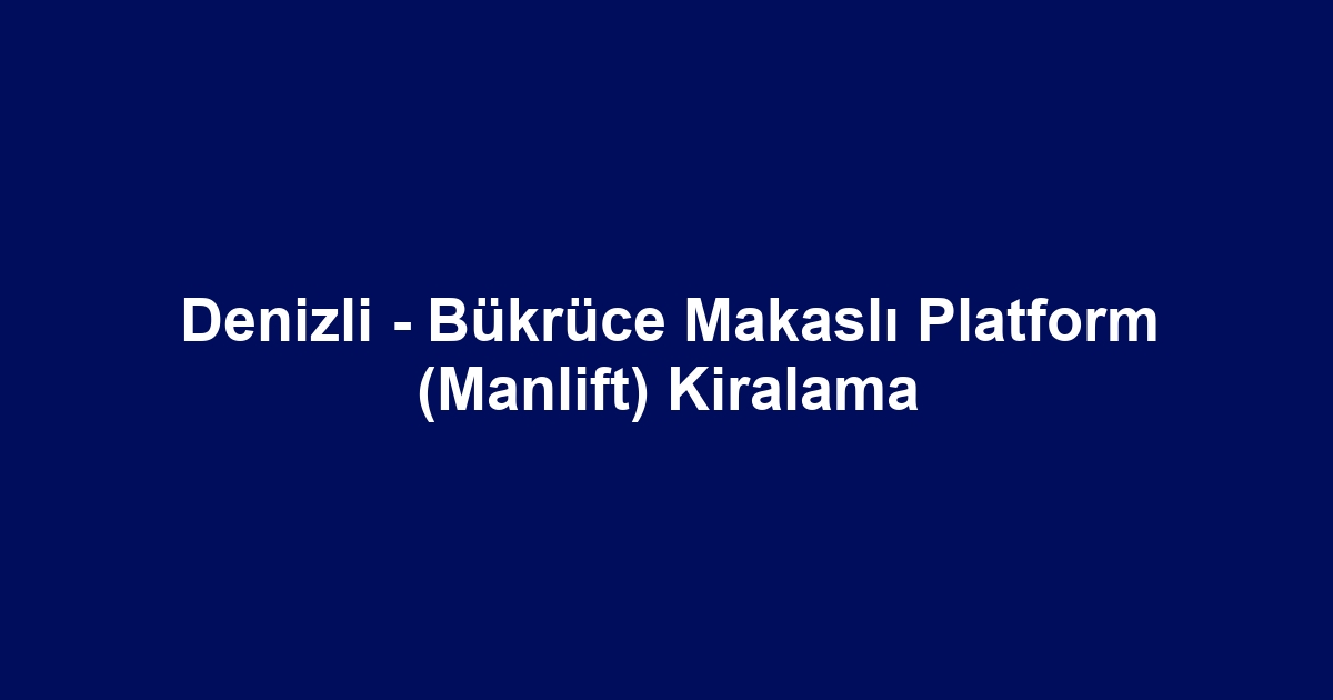 Denizli - Bükrüce Makaslı Platform (Manlift) Kiralama
