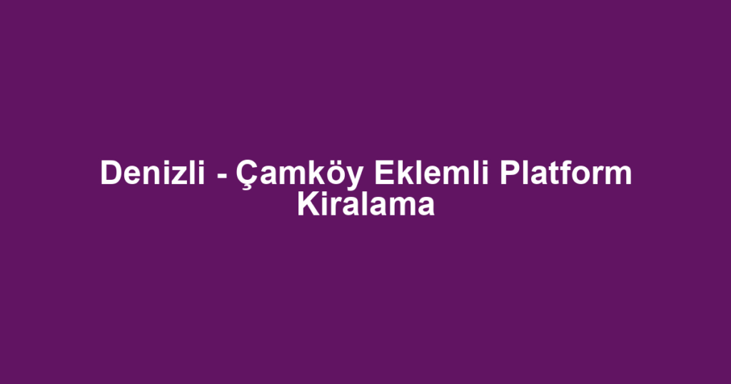Denizli - Çamköy Eklemli Platform Kiralama