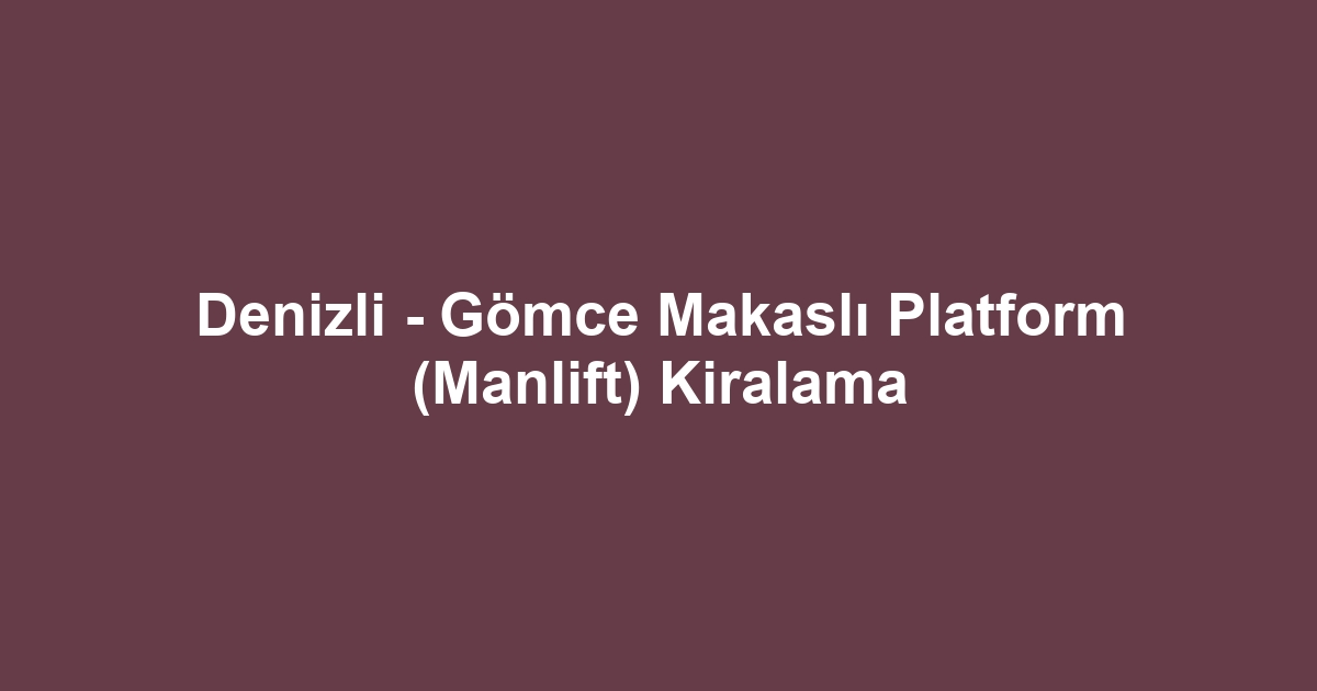 Denizli - Gömce Makaslı Platform (Manlift) Kiralama