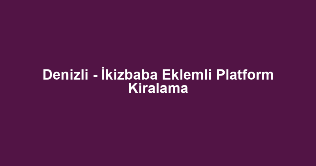 Denizli - İkizbaba Eklemli Platform Kiralama
