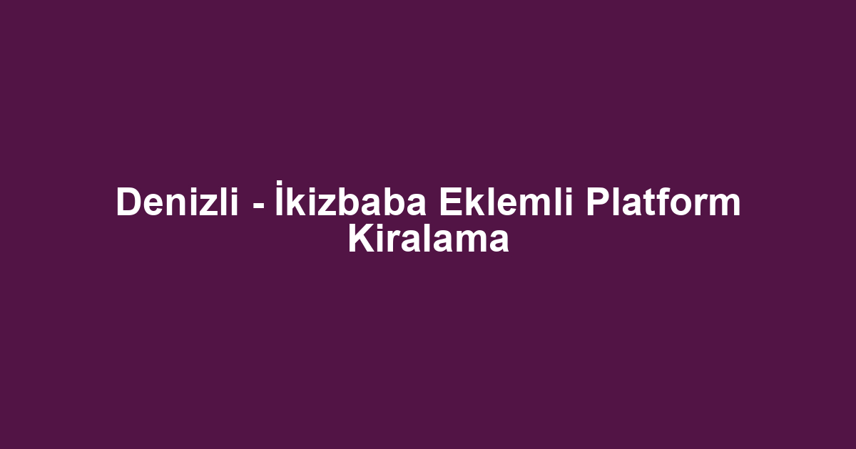 Denizli - İkizbaba Eklemli Platform Kiralama