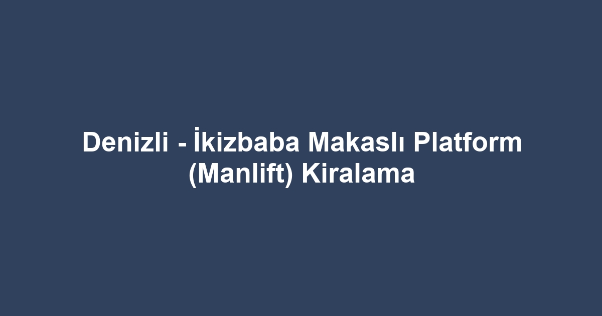 Denizli - İkizbaba Makaslı Platform (Manlift) Kiralama