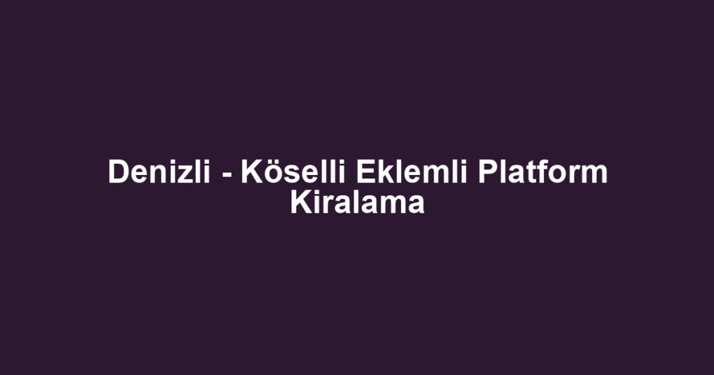Denizli - Köselli Eklemli Platform Kiralama