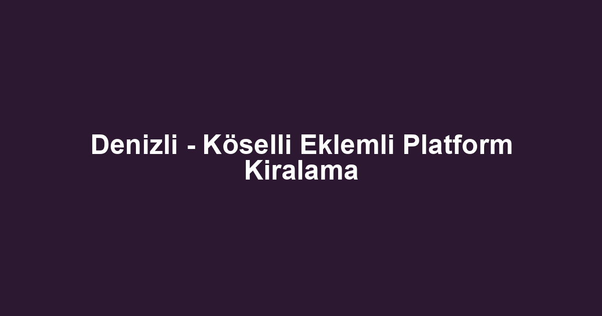 Denizli - Köselli Eklemli Platform Kiralama