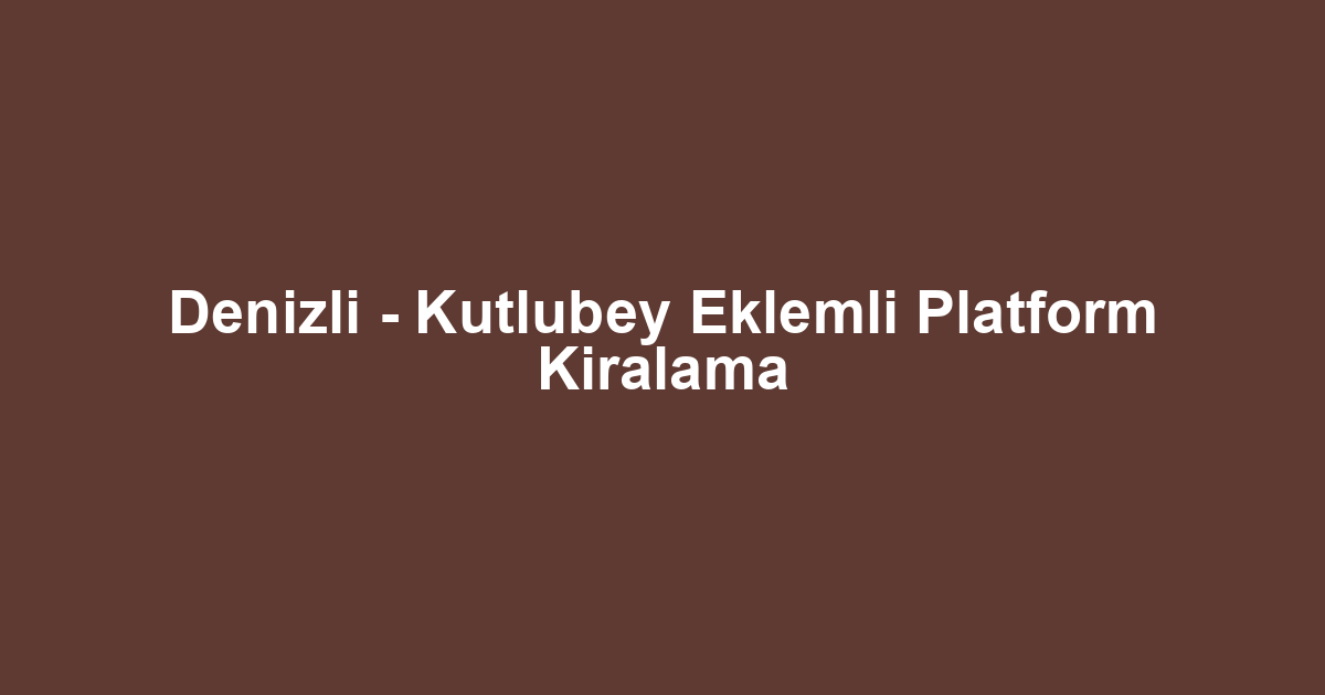 Denizli - Kutlubey Eklemli Platform Kiralama