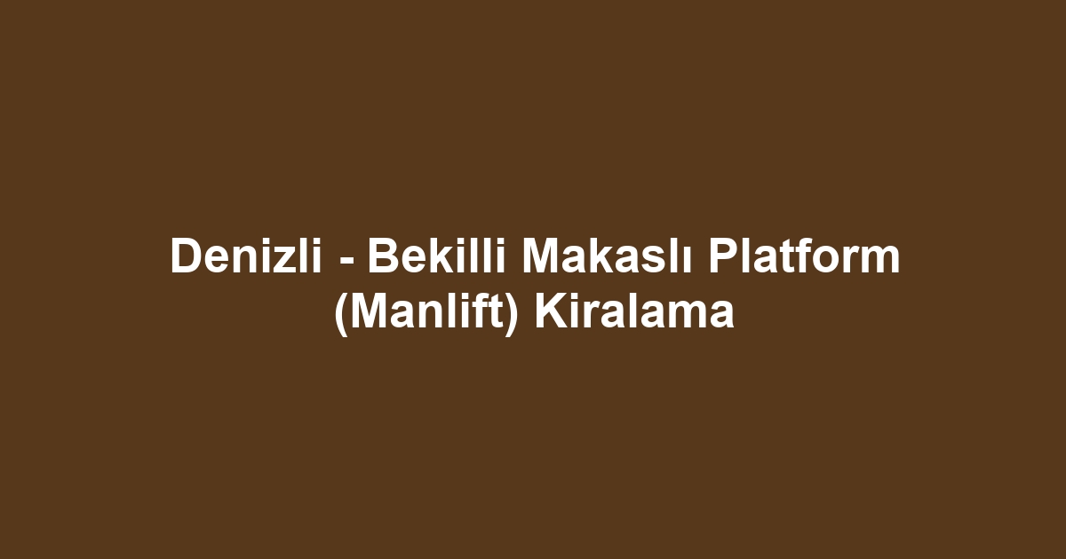Denizli - Bekilli Makaslı Platform (Manlift) Kiralama