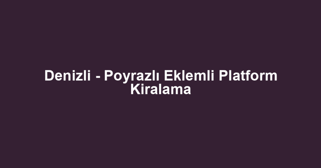 Denizli - Poyrazlı Eklemli Platform Kiralama