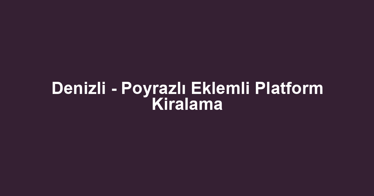 Denizli - Poyrazlı Eklemli Platform Kiralama