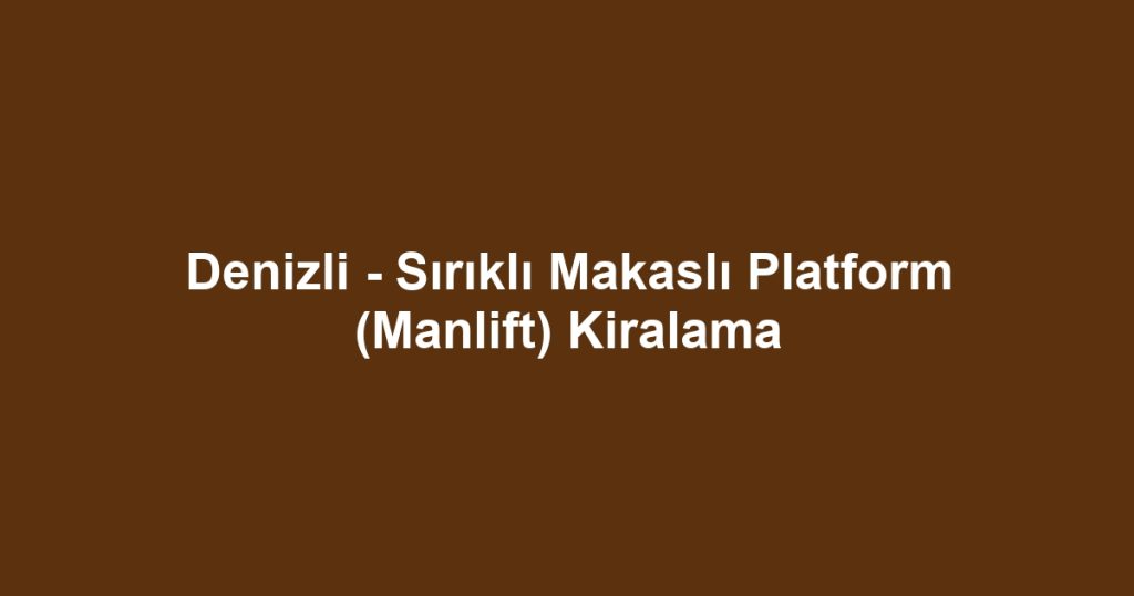 Denizli - Sırıklı Makaslı Platform (Manlift) Kiralama