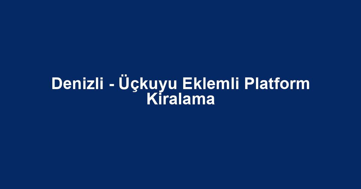 Denizli - Üçkuyu Eklemli Platform Kiralama