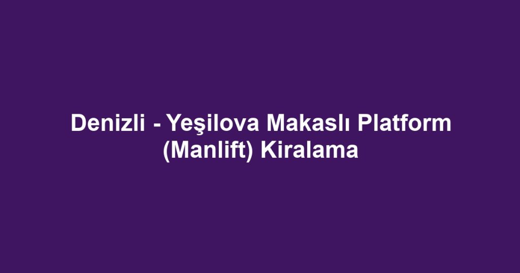 Denizli - Yeşilova Makaslı Platform (Manlift) Kiralama