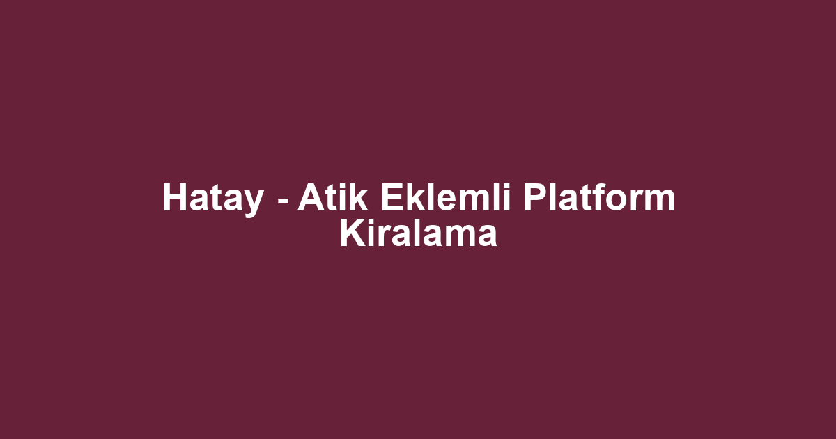 Hatay - Atik Eklemli Platform Kiralama