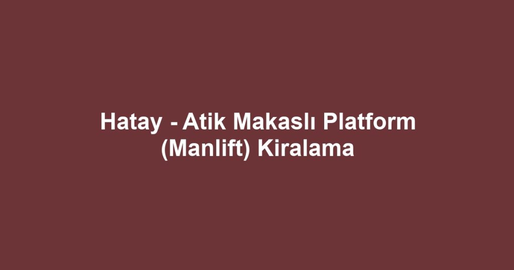 Hatay - Atik Makaslı Platform (Manlift) Kiralama
