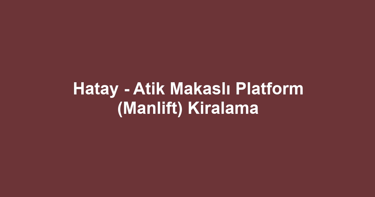 Hatay - Atik Makaslı Platform (Manlift) Kiralama
