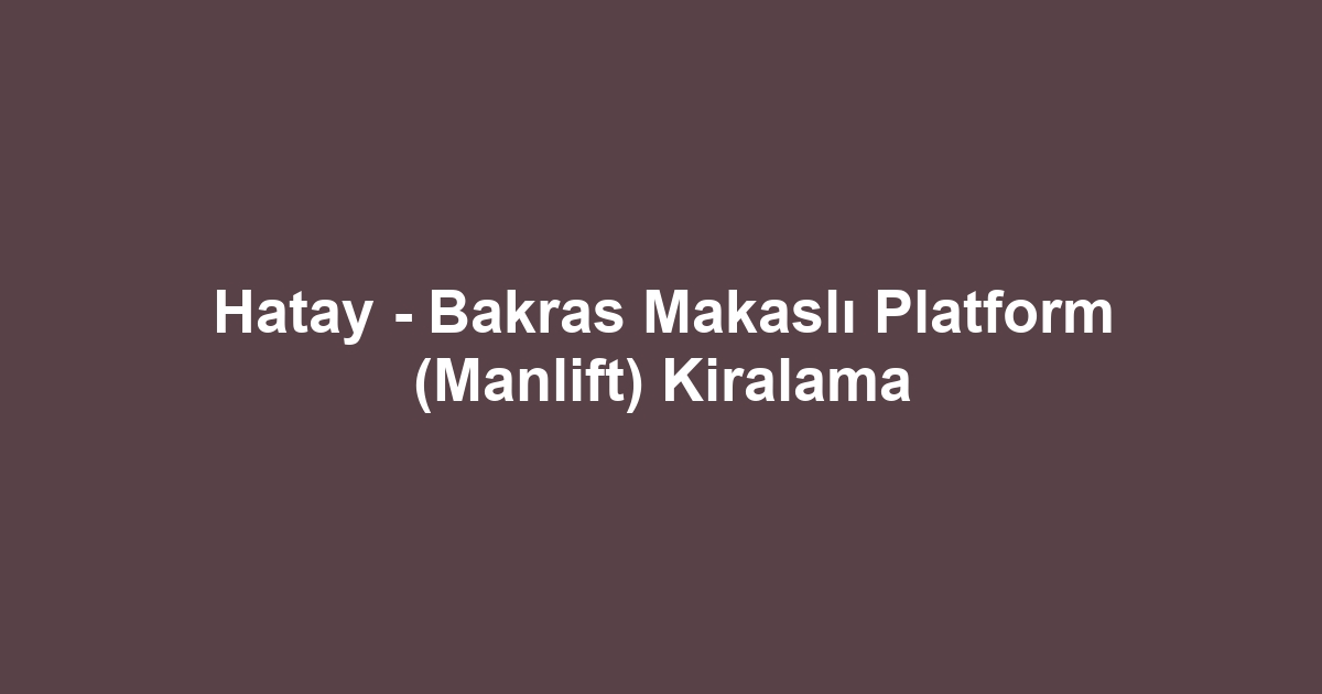 Hatay - Bakras Makaslı Platform (Manlift) Kiralama