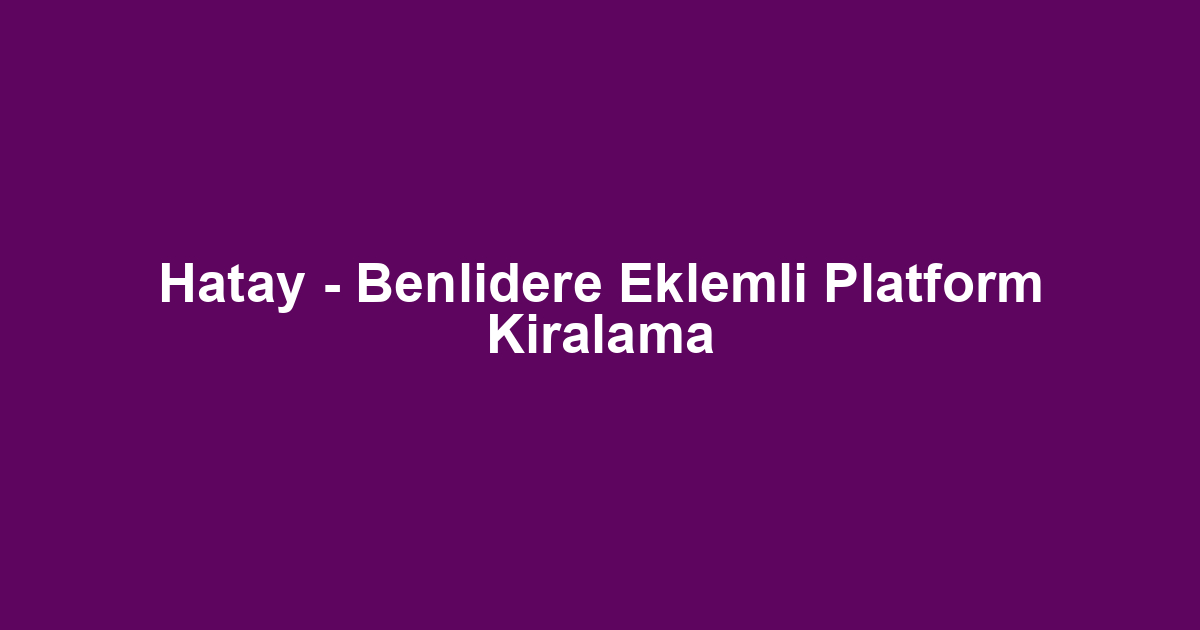 Hatay - Benlidere Eklemli Platform Kiralama