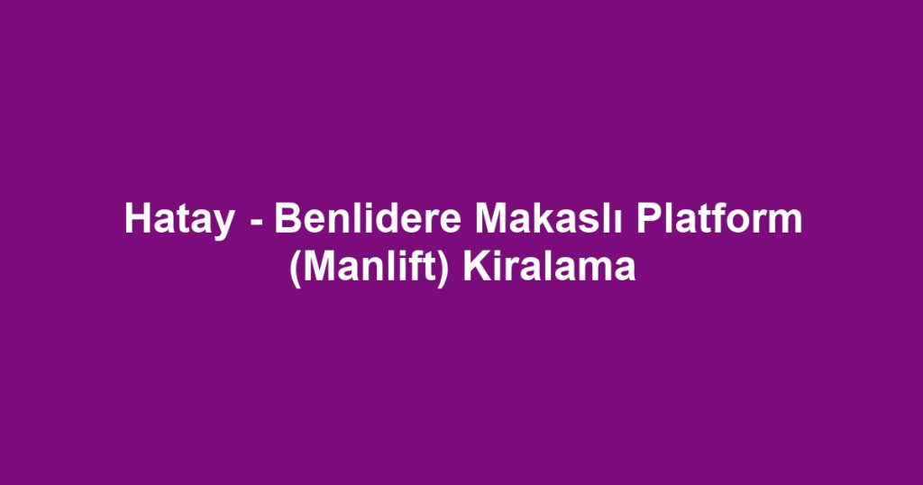 Hatay - Benlidere Makaslı Platform (Manlift) Kiralama