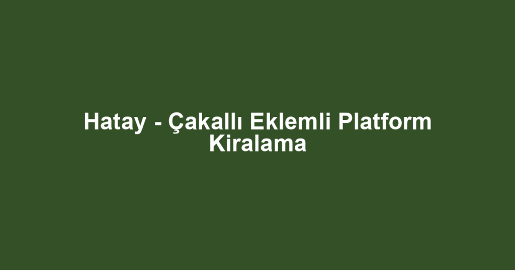 Hatay - Çakallı Eklemli Platform Kiralama