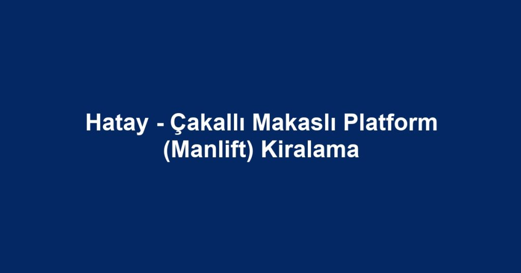 Hatay - Çakallı Makaslı Platform (Manlift) Kiralama