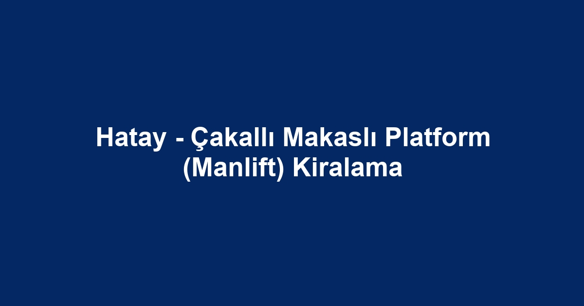 Hatay - Çakallı Makaslı Platform (Manlift) Kiralama