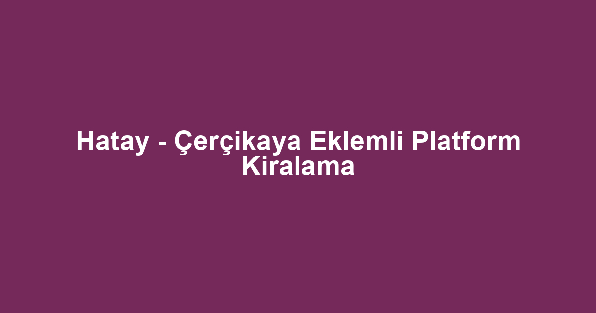 Hatay - Çerçikaya Eklemli Platform Kiralama