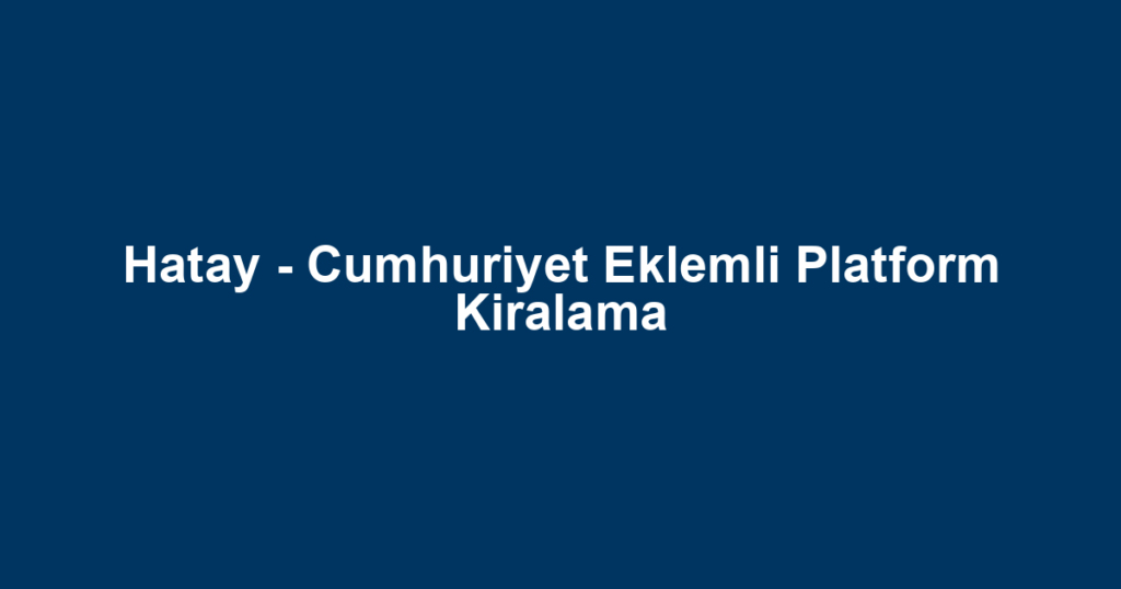Hatay - Cumhuriyet Eklemli Platform Kiralama