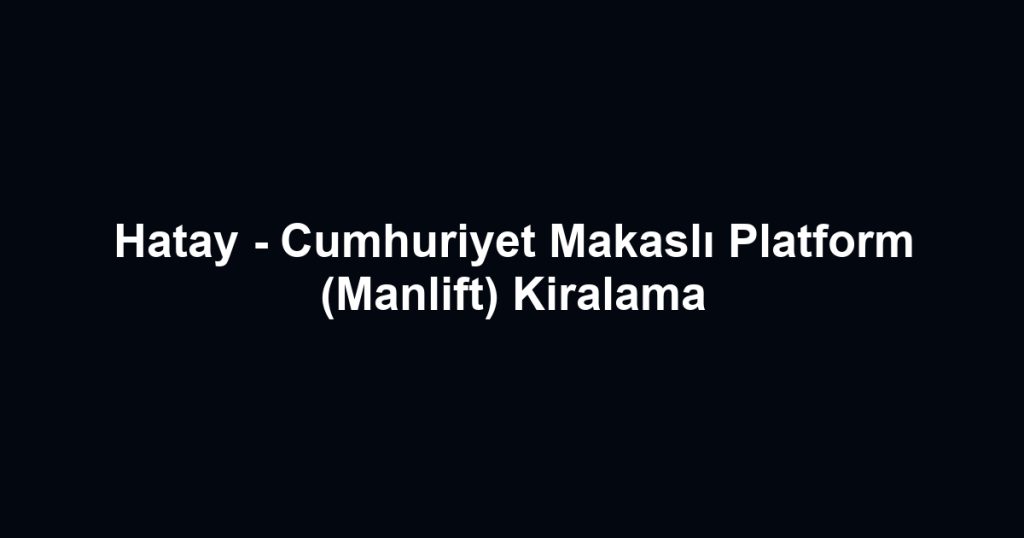 Hatay - Cumhuriyet Makaslı Platform (Manlift) Kiralama