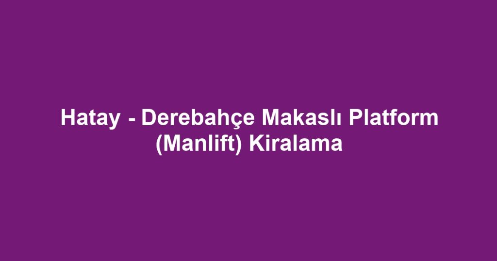 Hatay - Derebahçe Makaslı Platform (Manlift) Kiralama