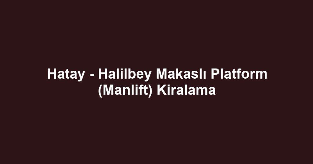 Hatay - Halilbey Makaslı Platform (Manlift) Kiralama