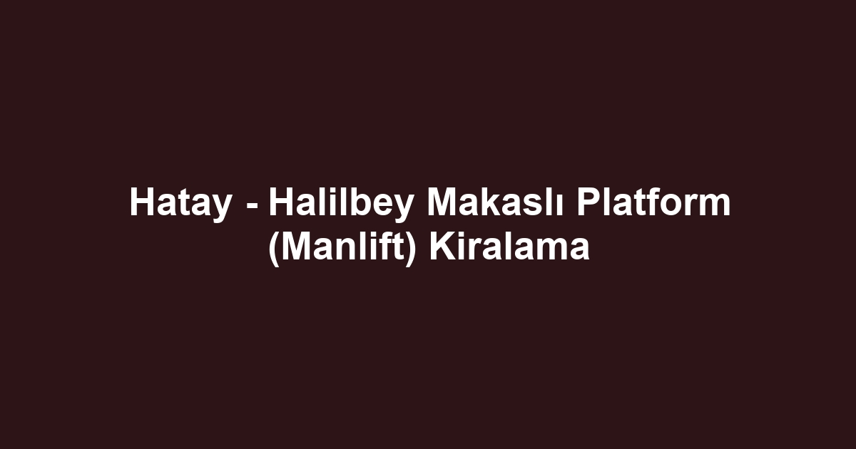 Hatay - Halilbey Makaslı Platform (Manlift) Kiralama